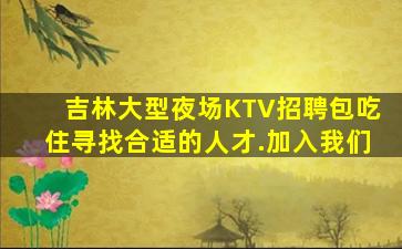 吉林大型夜场KTV招聘包吃住寻找合适的人才.加入我们
