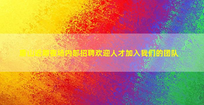 唐山近期夜场内部招聘欢迎人才加入我们的团队